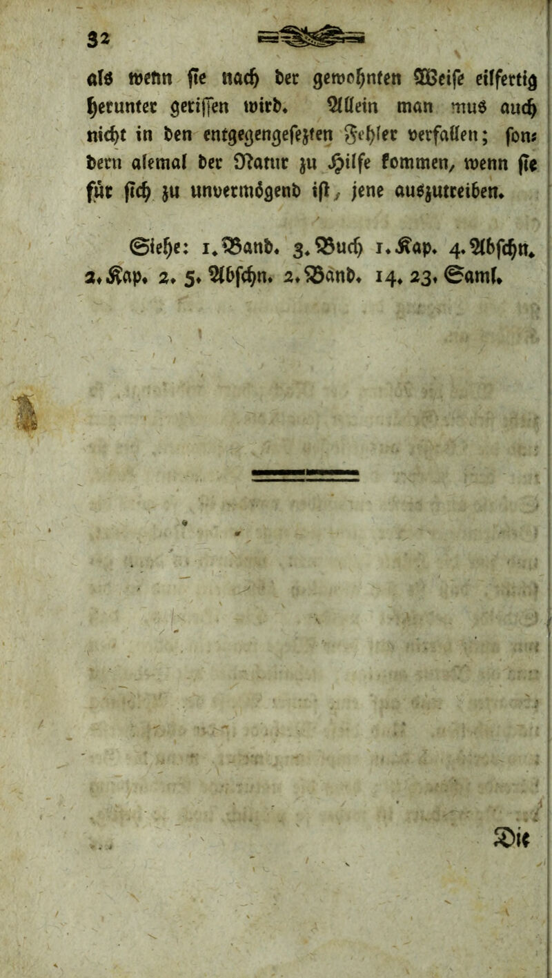 «iS wenn fie nadj bet gewohnten SQ3eife eilfertig getunter geriffen wirb. Mein m«n mu« mid) nid)t in ben entgegengefejten Reifet verfallen; fon; beni alemal bet Dlattit ju jpilfe foramen, wenn |Te füt fiel) jn unvermägenb ift, jene au«jutcet6en. ©iefje: i.lBanb, g.SSudj i.Sap. 4.5lbfd)n. a.Äap. 2. 5. Mfcfyn. 2.95cmb. 14. 23, ©«ml. <4 1 JWJ J\ 2>i<