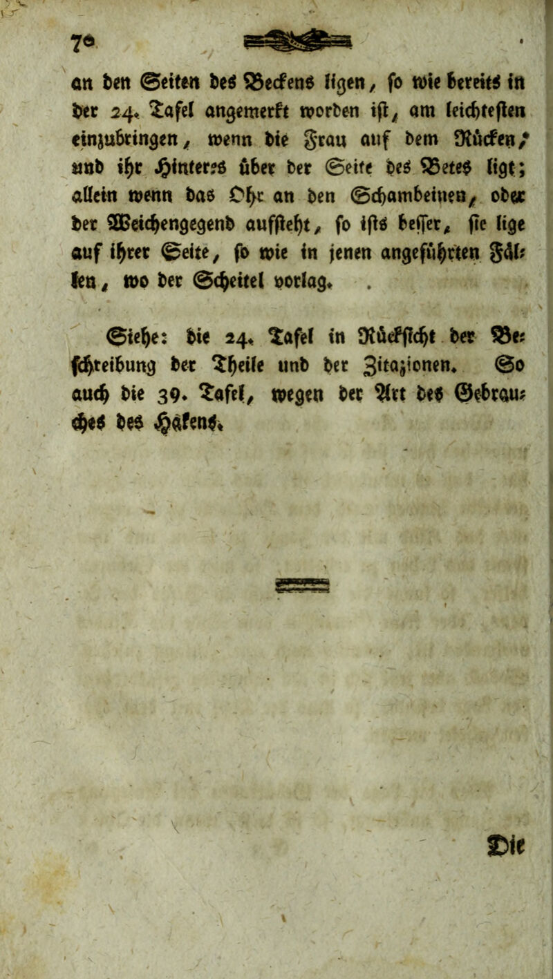 ber 24« 2afel angemerft worben ift, am leicbteflen einjutringen, wenn bie grau auf bem dürfen/ smb if)r hinter?« fiter ber ©eite Ce? 55ete$ ligt ; allein wenn bas Cf>c an ben ©cfambeiuen, ob«« ber SBeidjengegenb auffiebt, fo ifls befer, (Je lige auf ihrer ©eite, fo wie in jenen angeführten S<t(; len, wo ber ©(Reitel ootlag. . ., . ©ie^e: bie 24, ?afel in SKücPfidjt ber 58«; fdjreibung bet Pfeile unb ber 3'ta^cnen- ©0 aud> bie 39. Safel, wegen ber $tt b«$ ©ebcau; <he« bes $afen«.