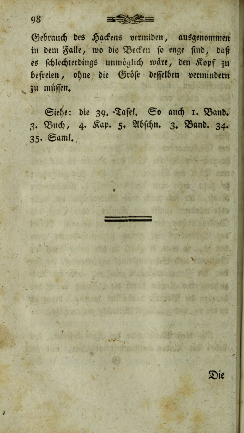 ©eBrattcf) be$ JpgcfenS wrmtben, ausgenommen in i>em gatte, n?o bie SSecfen fo enge ffnb, baff es f<$(ed)tetbing$ unmöglich märe, ben Äopf ju befreien, of;ne bie ©tofe beffetöen vermintem . in muffen* @ie^c: bie 39. -$afef. 0o and) i. ©etttb. 3. S3ucf), 4. Äap. 5. 2(6fc^n, 3. $8«nb, 34. 35.