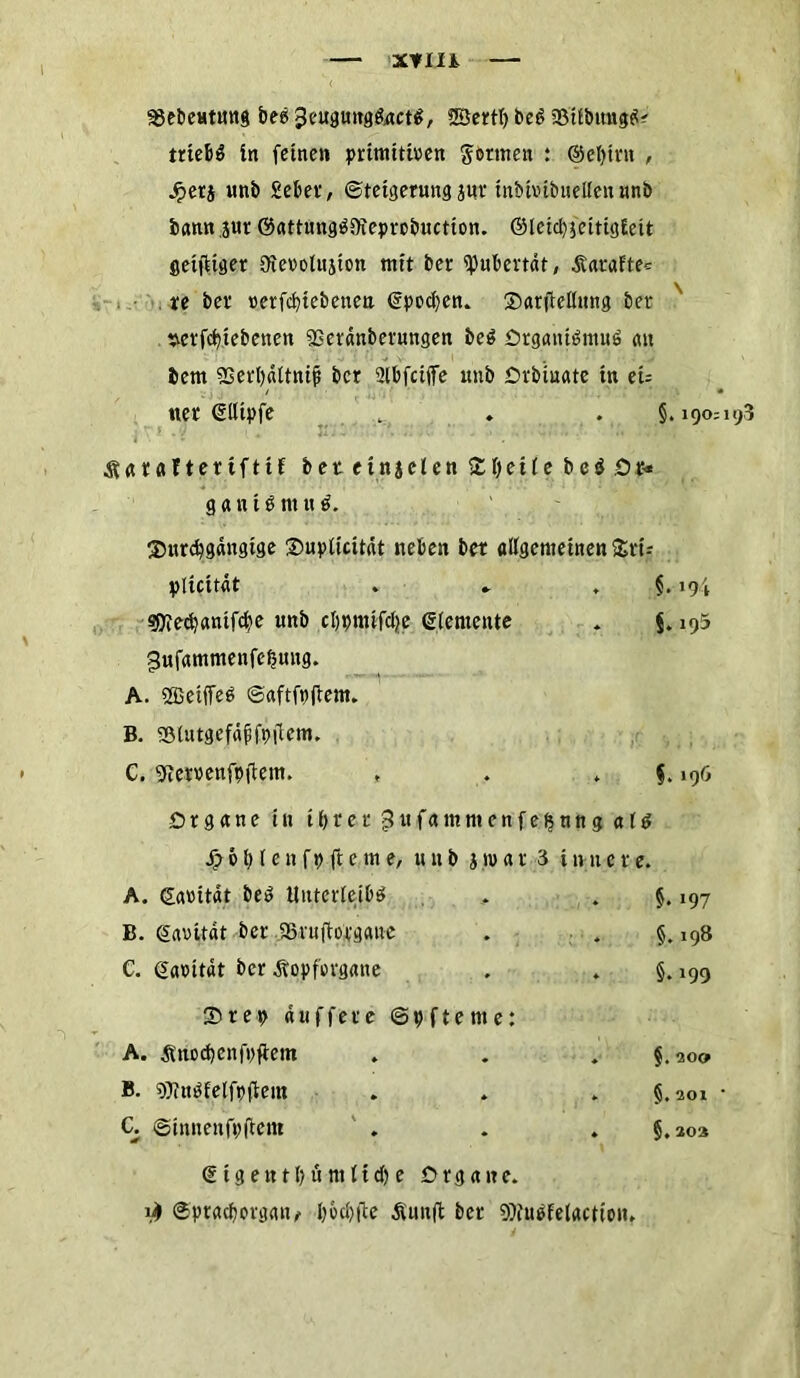 I SJebeutung bes jJeuguttgSnctS, SBertl) beS 2MlbungS? trtebö ln fernen primitiven formen : @el)tru , Jperj unb Seber, Steigerung jur tnbtvibuellenanb bann jur ©attungSOleprobuction. ©leid)5citigEeit geifiiger Oievolujion mit bet Pubertät, .Saralte* re ber »erfcbiebenea €pod)en. 2>arftellung ber »erfcbiebenen ißetdnberungen beS Organismus an bem 23erl)ältnif ber Slbfcijfe unb Orbiuate in eu ,/ ' * wer dllipfe . . . §.190=193 ^araftertfttf bet einseien £Ijeile beS Ot* g a n t S nt u S. SHtrcfygdngtge £>uplicitdt neben bet allgemeinen £ri-- plicitdt . * , §. 194 ?D?ed)antf^e unb c t) t) tu ifdje Elemente * §.195 gufammenfc^uug. A. 2ßeiffeS ©aftfpftem. B. Slutgefäffpfiem. C. «Rei»enfp(tem. , . ♦ • §. 196 ~i Organe in i 1)ter $ufamntcnfe$ung al$ 4> 6 b l e n f p ft e m e, unb s n> a r 3 t n tt e r e. A. gavitdt beS Unterleibs 5. >97 B. gavitdt ber fBruftopgaue . §. 198 C. garttdt ber Äopforgane 35 r e p duffere © 9 f t e nt e: ♦ §. 199 A. Äticdjenfpfbem . . §.200 B. gjfnSfelfpftem . §. 201 C. ©innenfpftem € i g e tt 11) u nt 11 d) e Organe. . §,203 1^ ©ptacborgatt/ l)od)fte Äuitft ber Söfuefelactiein