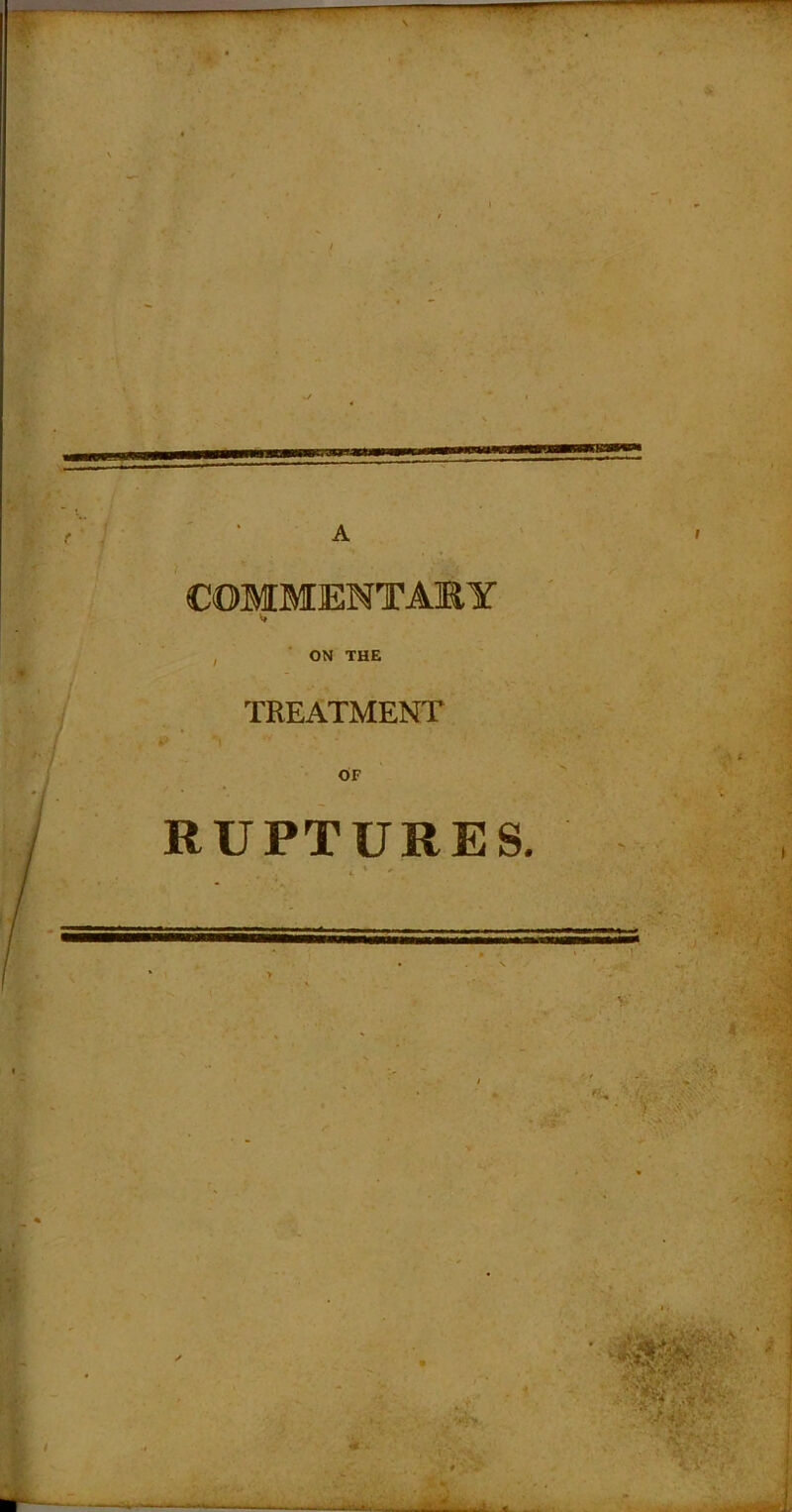 COMMEMTAMY , ON THE TREATMENT OF RUPTURES. «■ ■ :V-: i ■) v<!