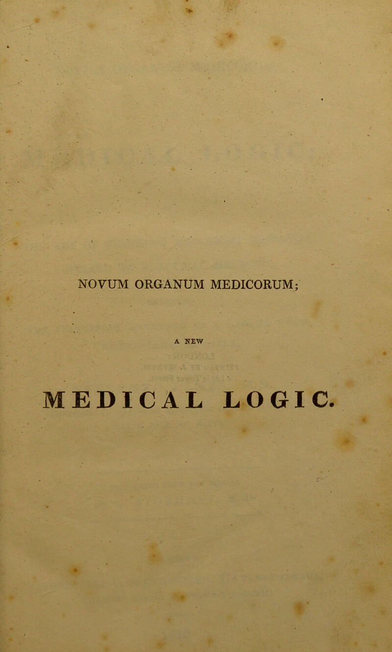 NOVUM ORGANUM MEDICORUM; A NEW MEDICAL LOGIC.