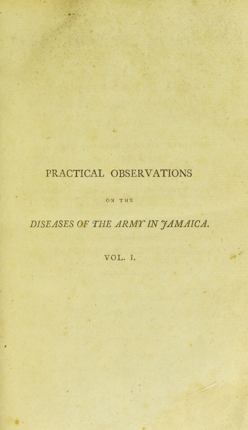 • 4- PRACTICAL OBSERVATIONS *. i i ON THE DISEASES OF THE ARMT IN JAMAICA.