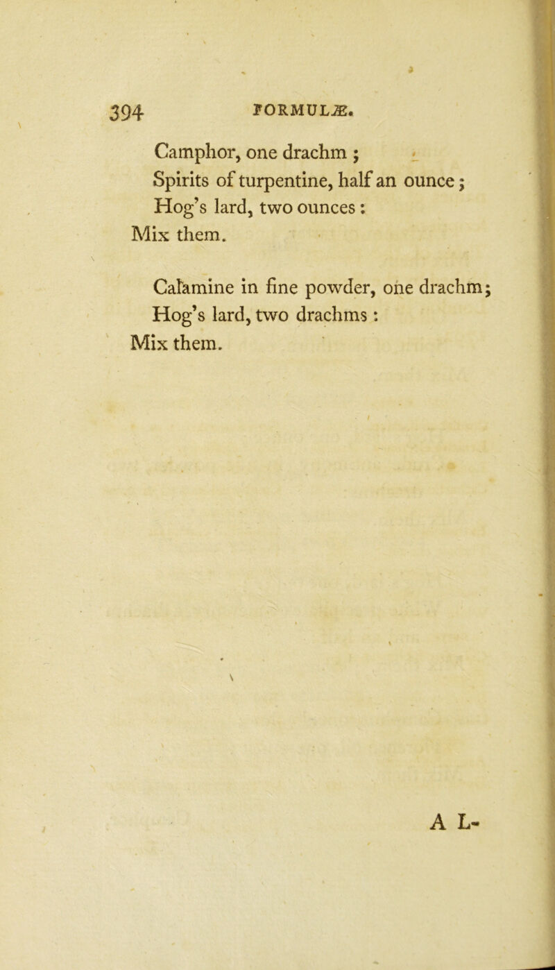 Camphor, one drachm ; Spirits of turpentine, half an ounce Hog’s lard, two ounces; Calamine in fine powder, one drachm Hog’s lard, two drachms: Mix them. *