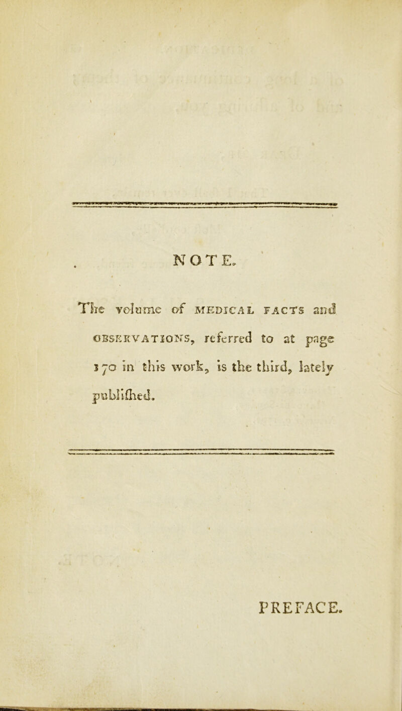 The ve-Iyme of medical facts and cb5p:kvations9 referred to at pnge 170 hi this work^ is the thirds lately publiflied. PREFACE.