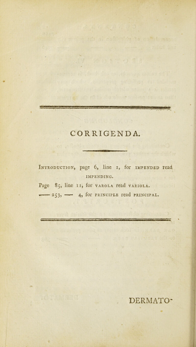 CORRIGENDA. Introduction, page 6, line i, for impended read IMPENDING. Page 85, line ii, for varola read variola. ■ 253, —— 4, for principle read principal.