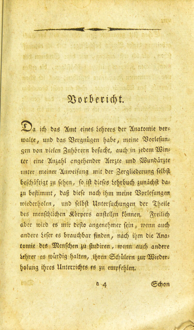 $8or&endjt. ' ' • • t' > , * .•#*'•/'* ' ’• } l \ J ' ' - ,A ’ i ’ . . \ , • , a icf> bag Timt eines iehrets ber Tlnafomie bet# malte, unb bas Vergnügen §abe/ meine SSotlefun; gen üon riefen ^ulmrem befugt, aud; in jebem ’vEOins (er eine Tinja^r engehenber Tlerjte unb SDSunbärjte unter meiner Tlnmeifung mit ber 3ergliebetung felbffc befcbdftigt ju fe§en, fo ift biefeg ichrbudj junacb|T: ba* ju beflimmt, ba{? biefe nad) ihm meine QSorlefungett mieberholen, unb feibft Untetfucbungen ber ^beite bes menfcblicben Körpers anfMlen fonnen, ^ret(ief) aber wirb es mir befto angenehmer fein, wenn auch anbere lefer es brauchbar ftnben, nach ijm bte Tinas tomie bes 9ftenfd)en ju flubiren, wenn aud) anbere leerer es mu.rbig Ratten, ihren 0d)ulern jut Fiebers holung ihres Unterrichts es $u empfehlen.