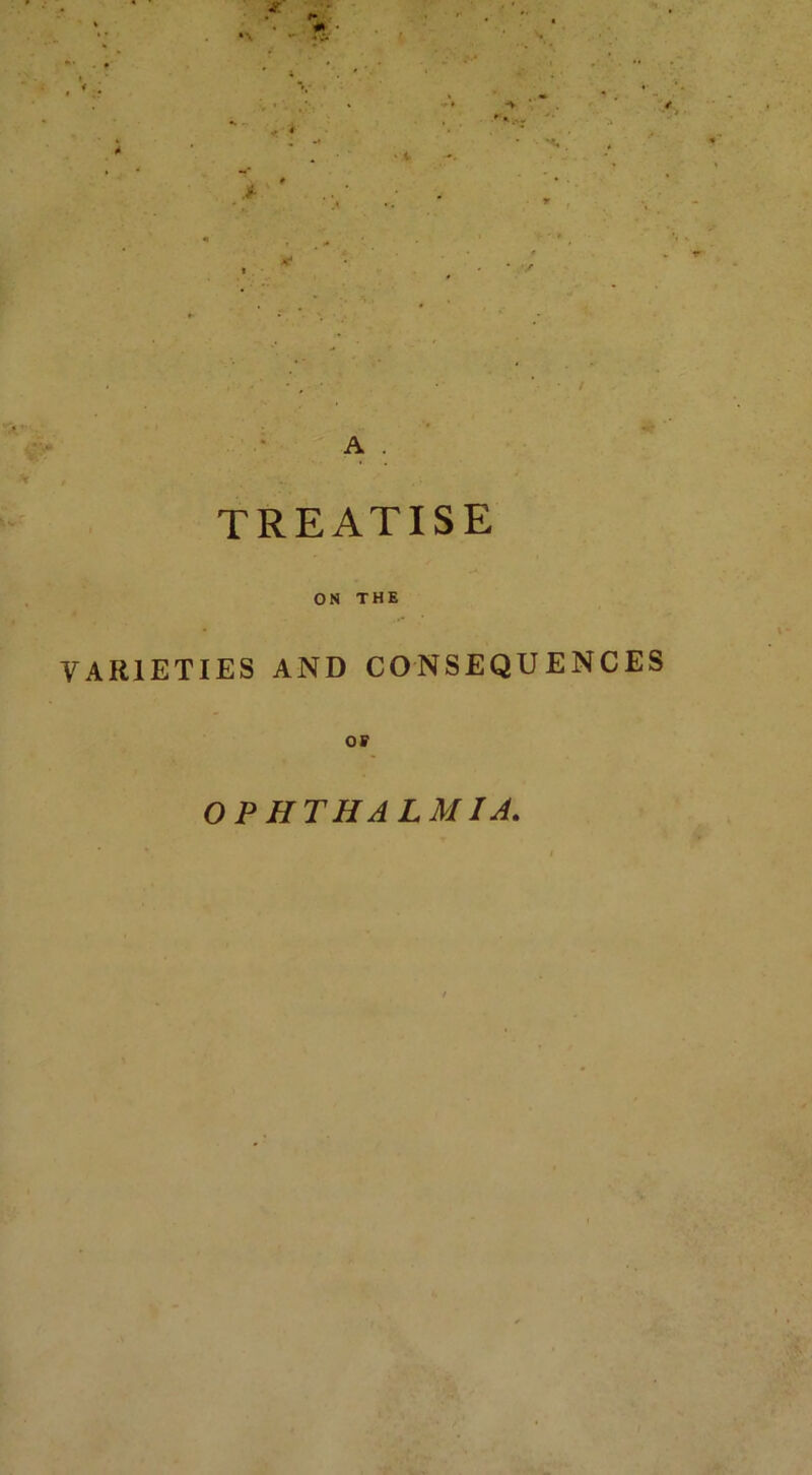 A . TREATISE ON THE VARIETIES AND CONSEQUENCES OF OPHTHALMIA.