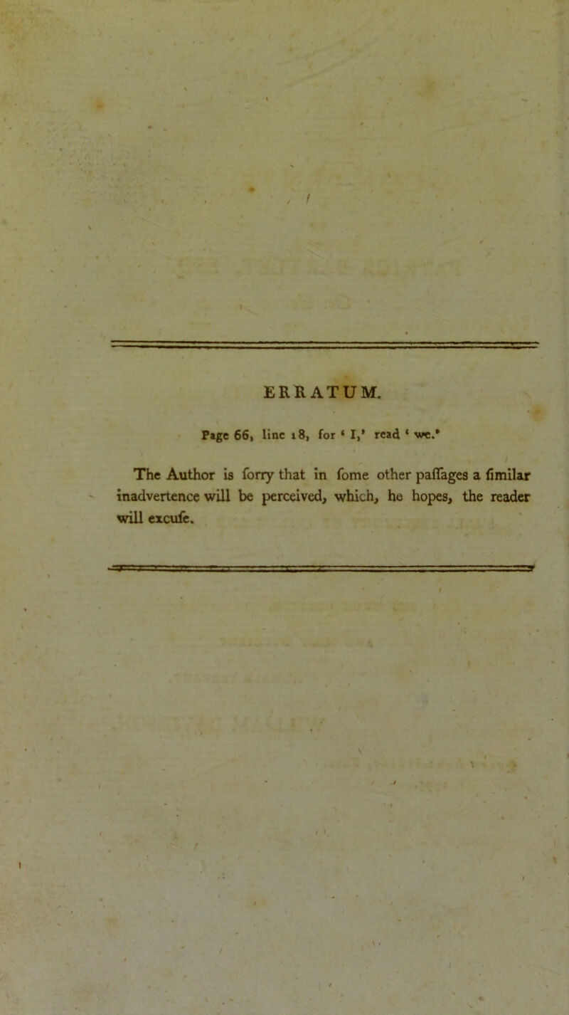 ERRATUM. P*ge 66, line r8, for ‘ I,* read ‘ we.* The Author is forry that in fome other pafiages a fimilar inadvertence will be perceived, which, he hopes, the reader will excufe.