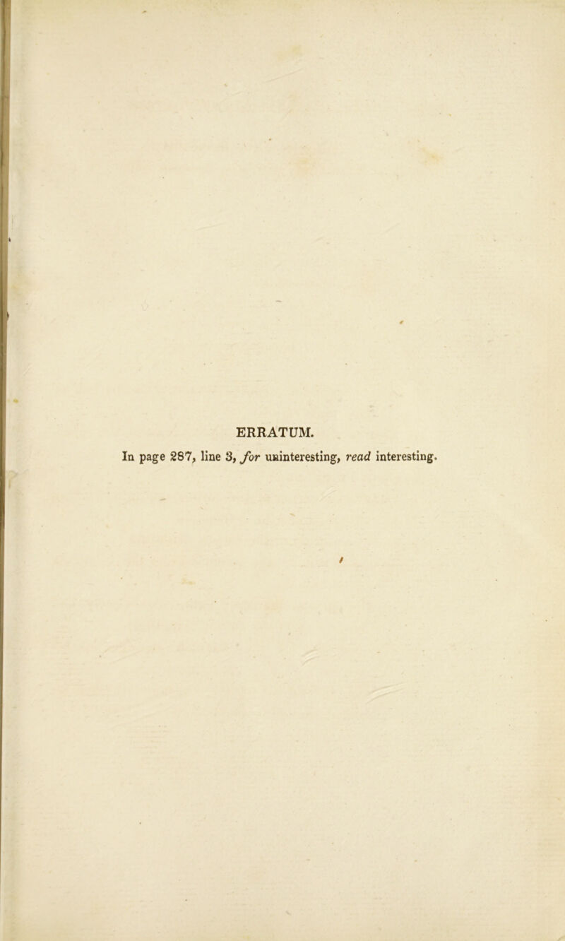 ERRATUM. In page 287, line 3, for uninteresting, read interesting.