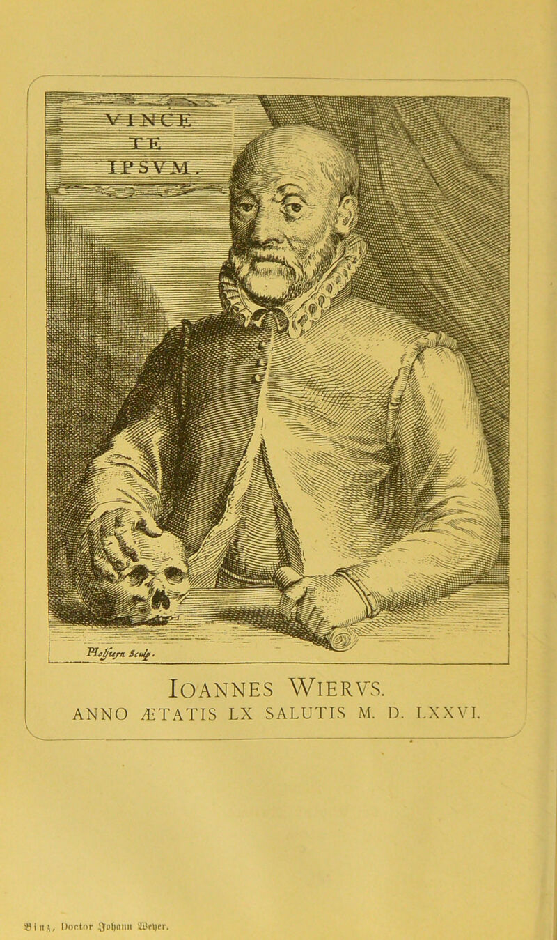 IOANNES WlERVS. ANNO /ETATIS LN SALUTIS M. D. LXXVI. iöitiS, Doctnr ftolinnn SDtlltr