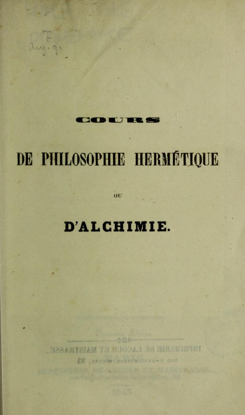 DE PHILOSOPHIE HERMETIOUE OU D'ALGHIMIE. ^ r if