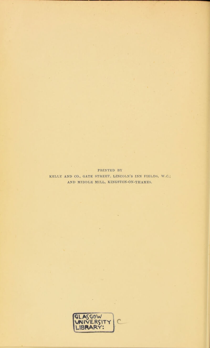 PllINTKD BY KELTjY and CO., GATE STREET, LINCOl-N’S INN ITELDS, W.C.; AND MIDDLE MILL, KINGSTON-ON-TIIAMES. QLASQOW ] \>NtVER5\TY C_ UBfiARV: J