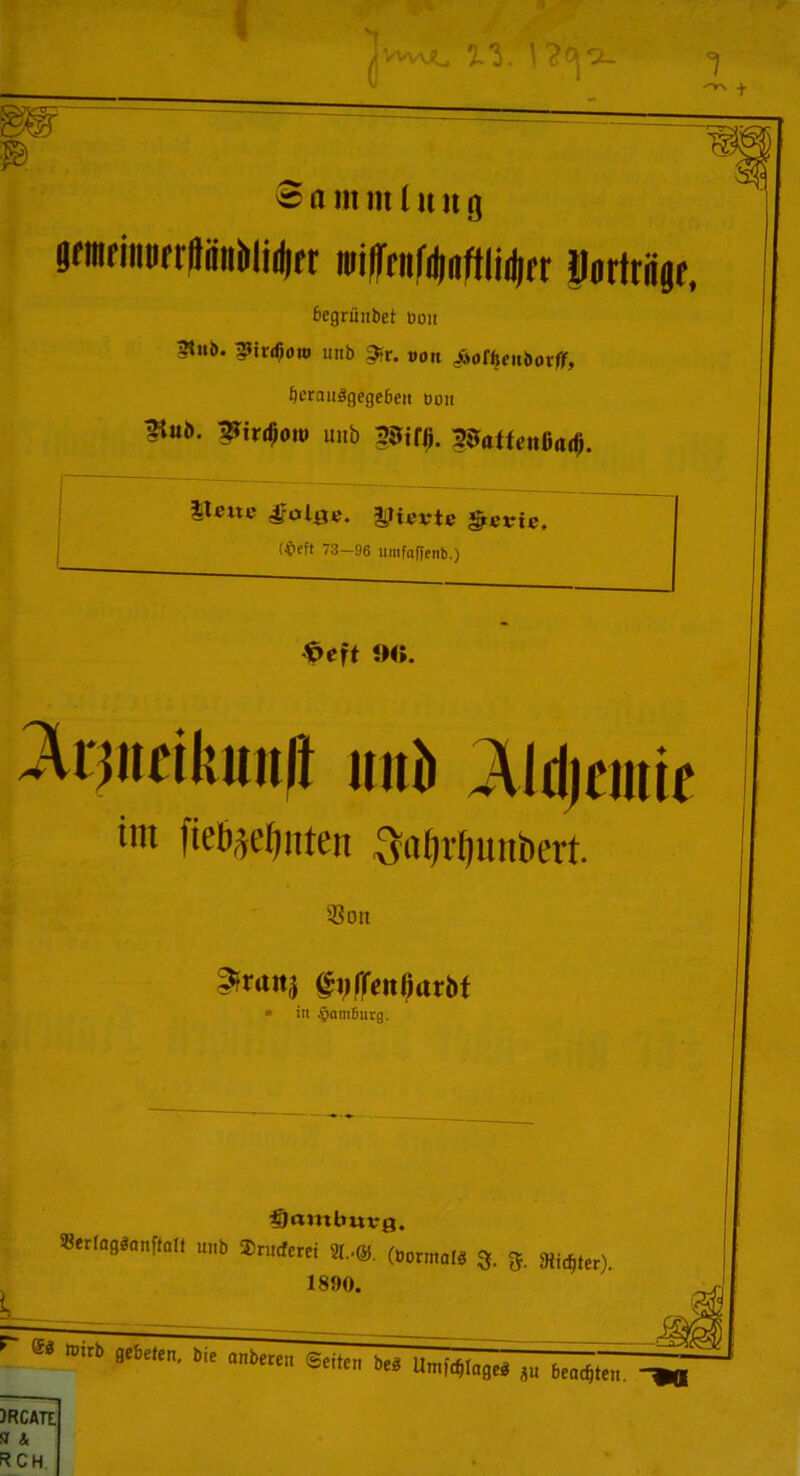 wr ^ ^■/vvol \?ea_ 3 n in m laug 9«BfiiiBfr(liiniilii(|ft railTnifdinftlidifr llortriigr, begninbet Bon ?lub. ^irdjom unb 3fr. uou JÄorijrubovff, bcrmiägegebeit Bon Üuö. 2?trtf;ou» unb piffi. l&affentfadj. Hette freute $evie. (Jpeft 73-96 ltmfaffenb.) fceft 9«. 2rjncikun|l unb JUdjcmif int fteöjefjnten $nf)?t)uni>ert. 33on <£vf(enr}axM itt Hamburg. Hamburg, »erfa8«an|ten unb Srucferei 91,©. (Bormalä g. 5. Midjter). 1890. r ®* Wnb aebeten' b,e anberen Seiten beö Umfcf)lage$ «u 6eocf)ten. )rcate sr a RCH