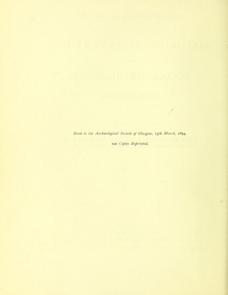 / Read to the Arclieeological Society of Glasgow, i^tk March, 1894. 100 Copies Reprinted.