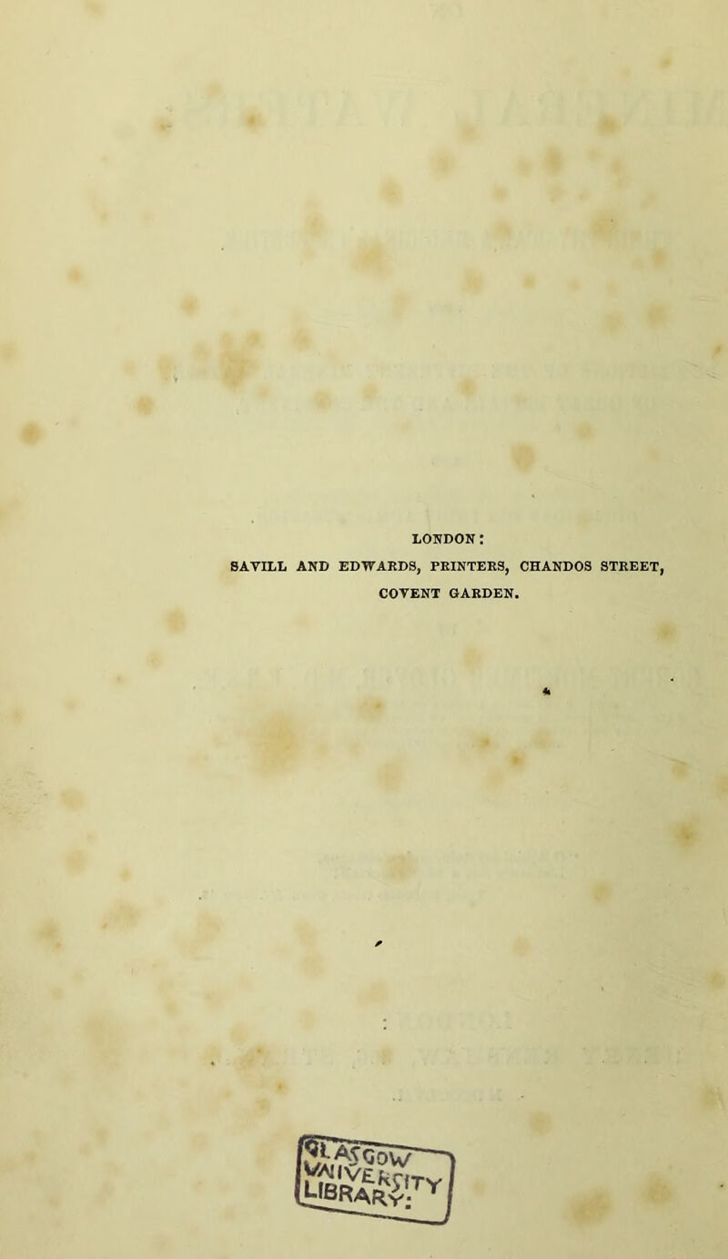 LOJTDON 8AVILL AND EDWARDS, PRINTERS, CHANDOS STREET, COTENT GARDEN. 4i