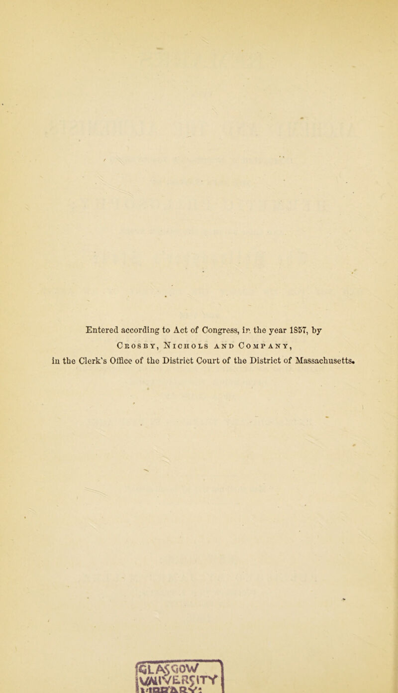 Entered according to Act of Congress, ir. the year 1857, by Ceosby, Nichols and Company, in the Clerk's Olfice of the District Court of the District of Massachusetts*