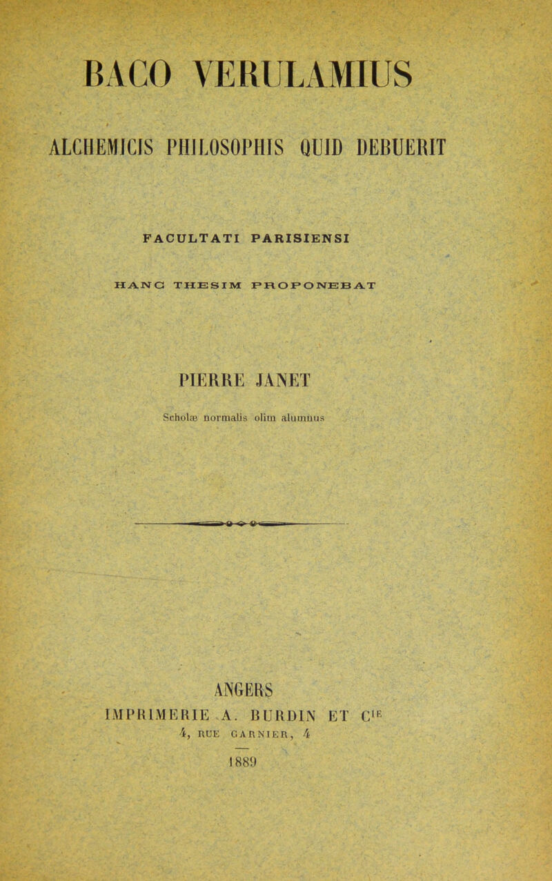 ALCIIEMJCIS PHILOSOPHIS QUID DEBUERIT FACULTATI PARISIENSI HANG THESIM PROPONEBAT PIERRE JANET Scholae normalis oliiu alumnus — — »0 *> tKm 1— ANGEHS IMPHIMEKIE A. BUIIDIN ET 4, nuK GAnNiEn, 4