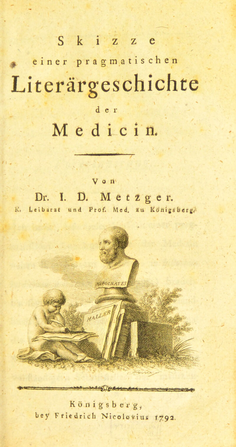 s e p einer pragmatischen Literärgeschichte 1 ► . ' ~ . ' der ✓ Med i c i n. Königsberg, bsy Friedrich Nicoloyius 1792.