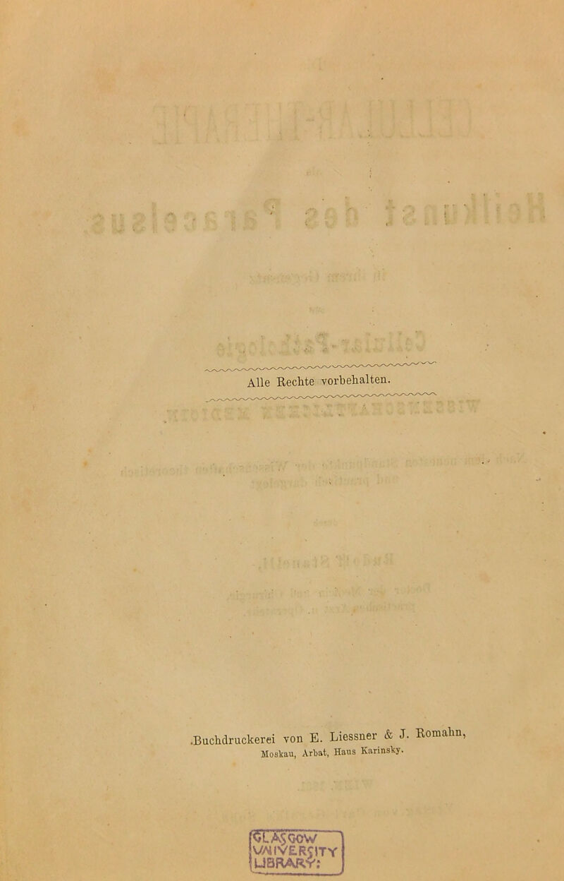 Alle Rechte Vorbehalten. .Buchdruckerei von E. Liessner & J. Romalin, Moskau, Arbat, Haus Karinsky. ßDpcw vajiversity | UBRARY;