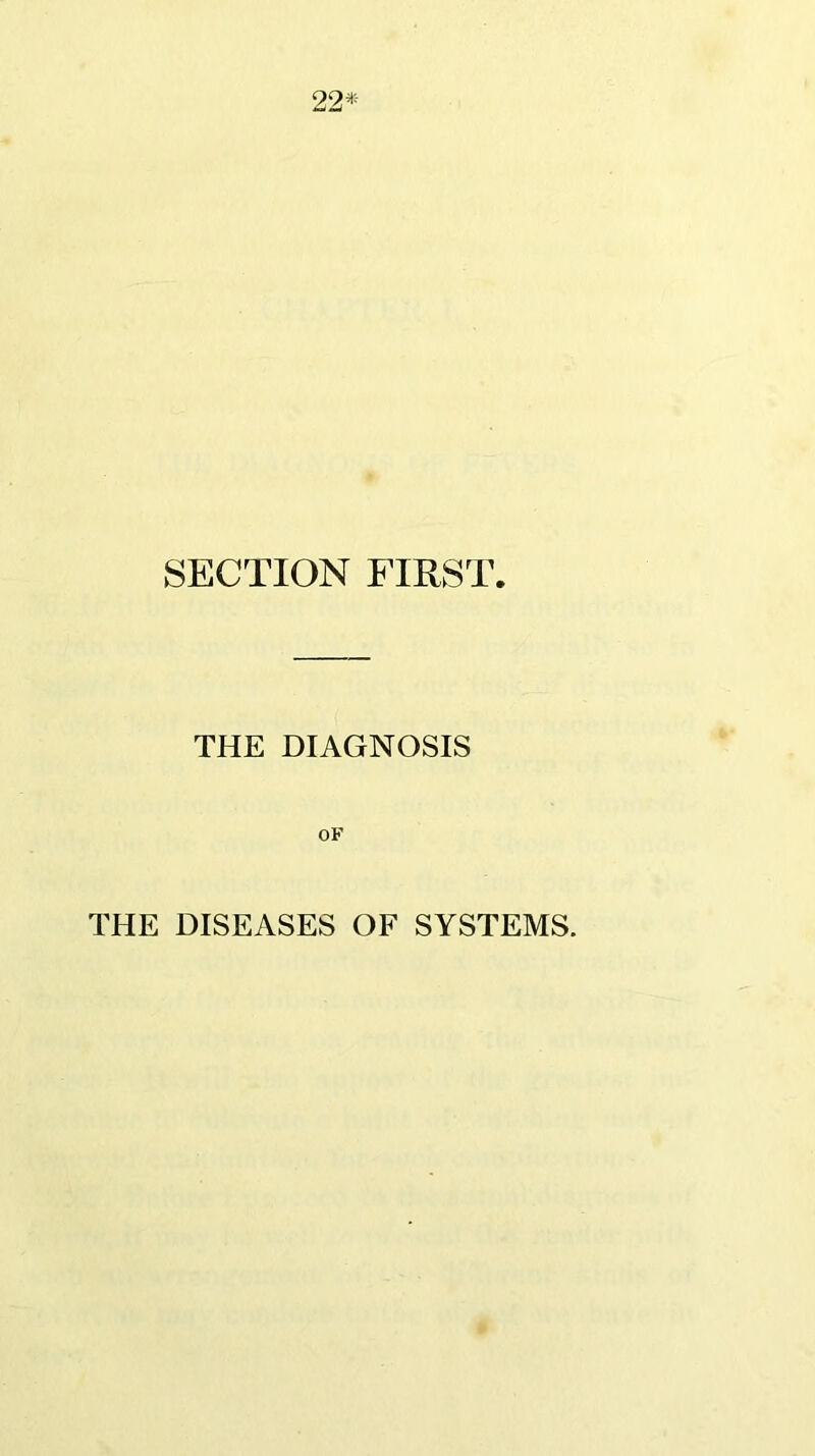 22* SECTION FIRST. THE DIAGNOSIS OF THE DISEASES OF SYSTEMS.