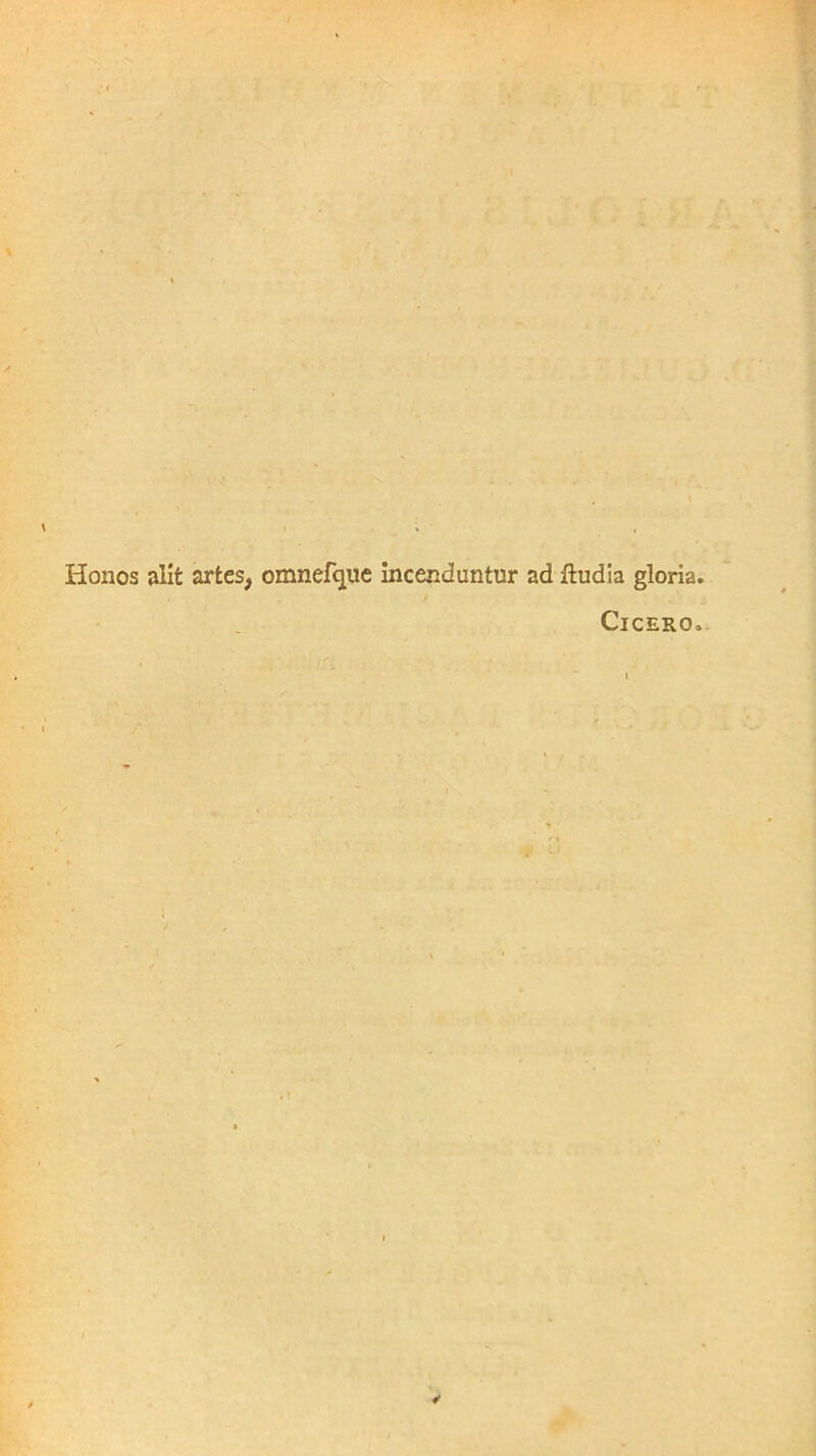 Honos alit artes, omnefque Incenduntur ad ftudia gloria. Cicero.- 4