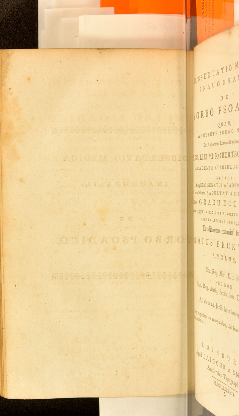 J|'SS ERTA T10 Jl IN A U&U R A ! ORBO D E PSOA q_U A M, SUMMO N annuente £S AofloriWt R£Tcrcndi ‘duo. gulielmi robertse ACADEMUS ED1NBURGE K £ C NON Auplmi SENATUS ACADEIi' stiiiiie FACULTATIS MI 0 GRADUdoc I» H£D,c,ka BONORIIUS ,,T£etie^«e conse^ Eruditorum examini fu AIUS bECK ‘UtgluSi Soc' Reu. ] W.I Anti, nec m. S 4Sc, »0}, «em otlc< Soc. c ^ Juti ,u) Ei Utt*cogi 'CQ{| ®.fid ‘tlVc