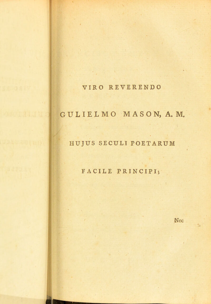 VIRO REVERENDO GTJLIELMO MASON, A. M. HUJUS SECULI POETARUM FACILE PRINCIPI; Nec \