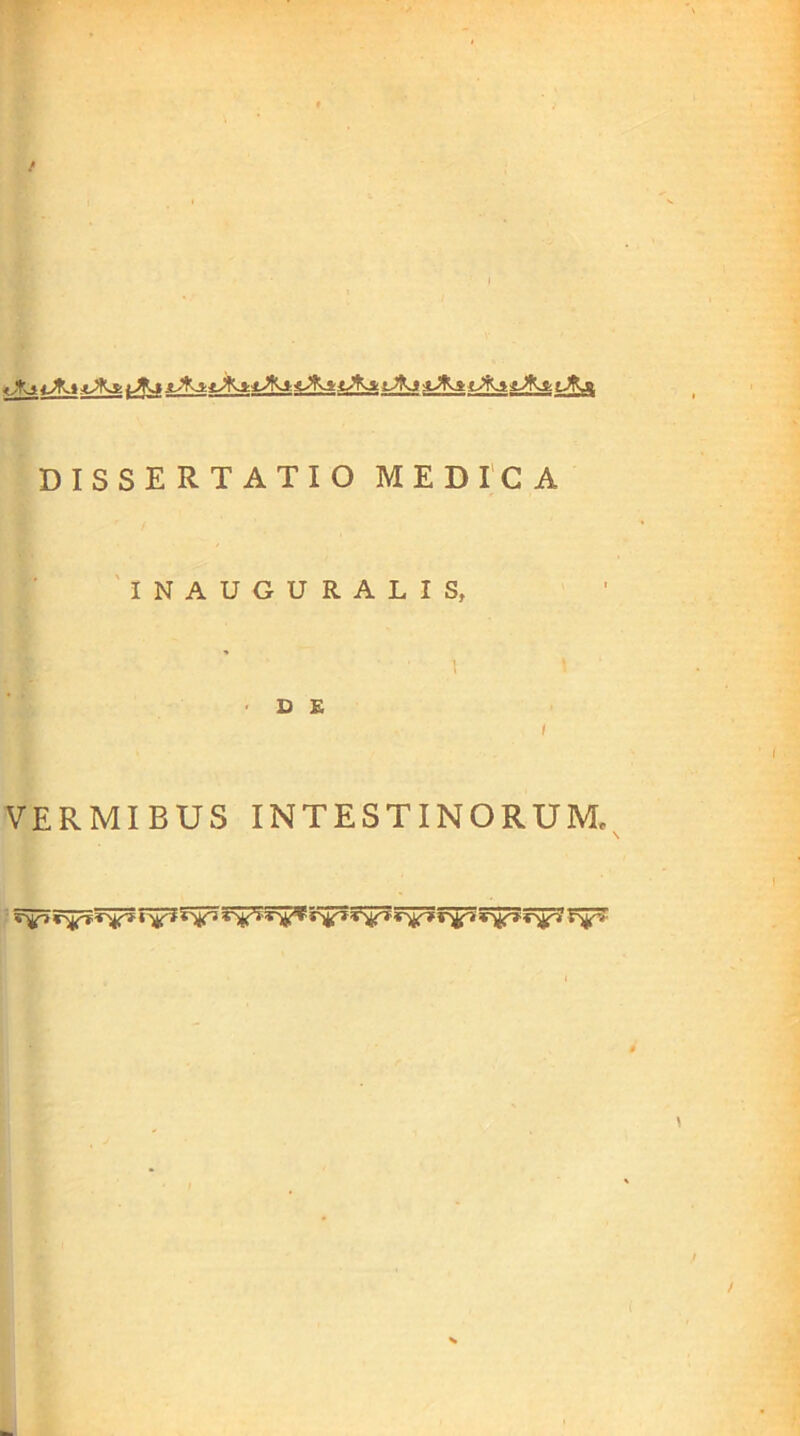 lJKs .iJks: isfo_sJK& iJRjcl DISSERTATIO MEDICA INAUGURALIS, D £ i VERMIBUS INTESTINORUM, vy> T^f *W^ 5^p»