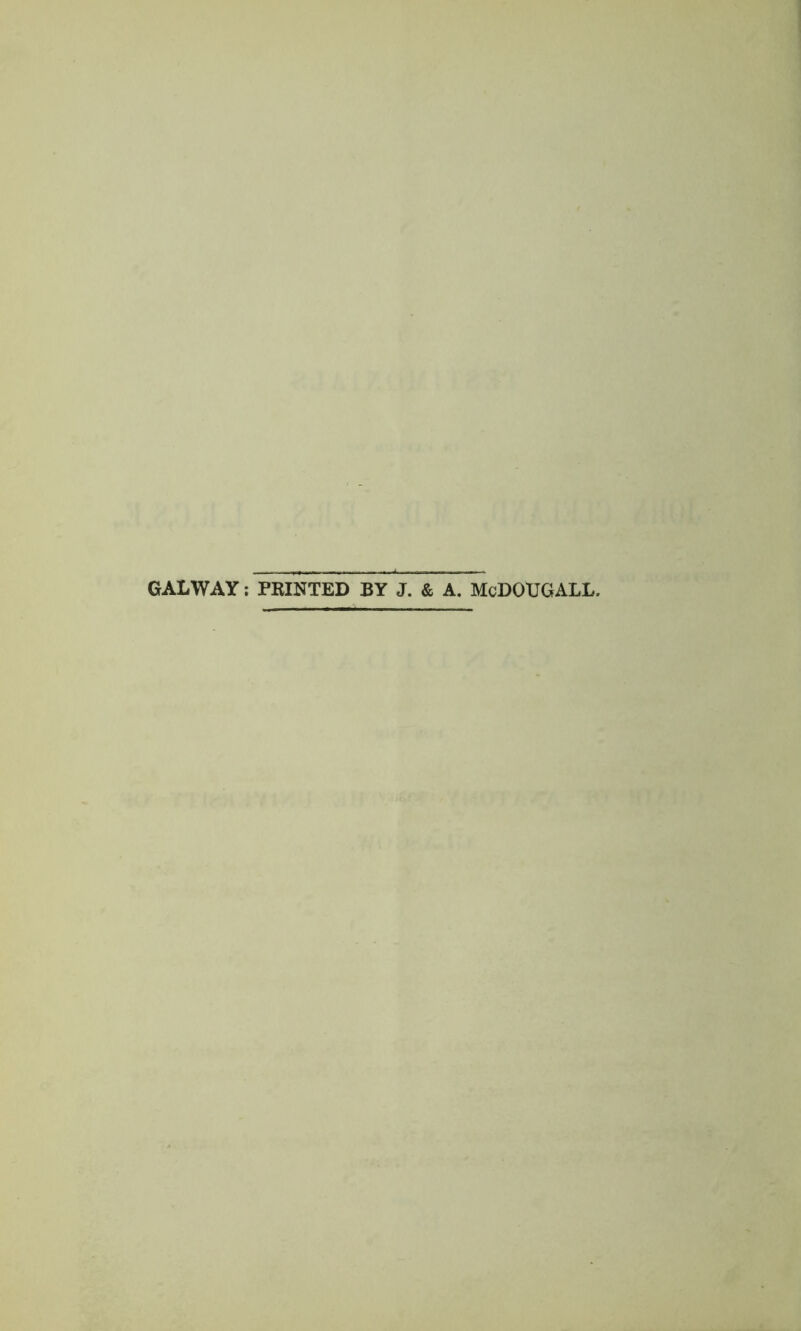 GALWAY: PRINTED BY J. & A. McDOUGALL.