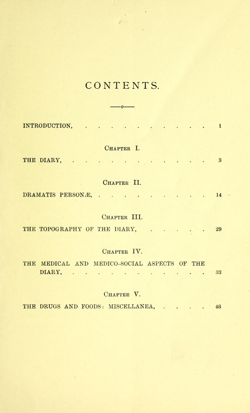 CONTENTS INTRODUCTION 1 Chapter I. THE DIARY, 3 Chapter II. DRAMATIS PERSONS, 14 Chapter III. THE TOPOGRAPHY OF THE DIARY, 29 Chapter IV. THE MEDICAL AND MEDICO-SOCIAL ASPECTS OF THE DIARY 33 Chapter Y. THE DRUGS AND FOODS: MISCELLANEA, 46