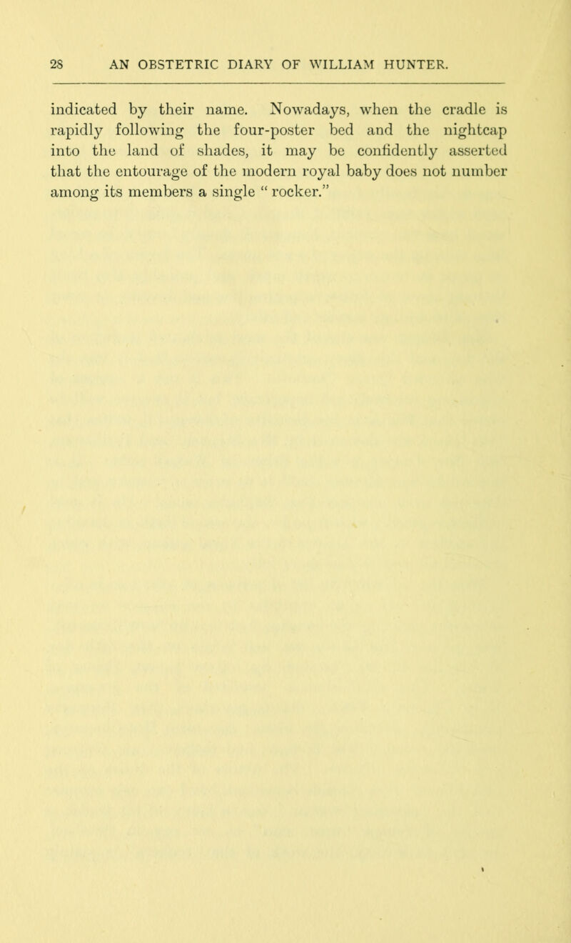 indicated by their name. Nowadays, when the cradle is rapidly following the four-poster bed and the nightcap into the land of shades, it may be confidently asserted that the entourage of the modern royal baby does not number among its members a single “ rocker.”