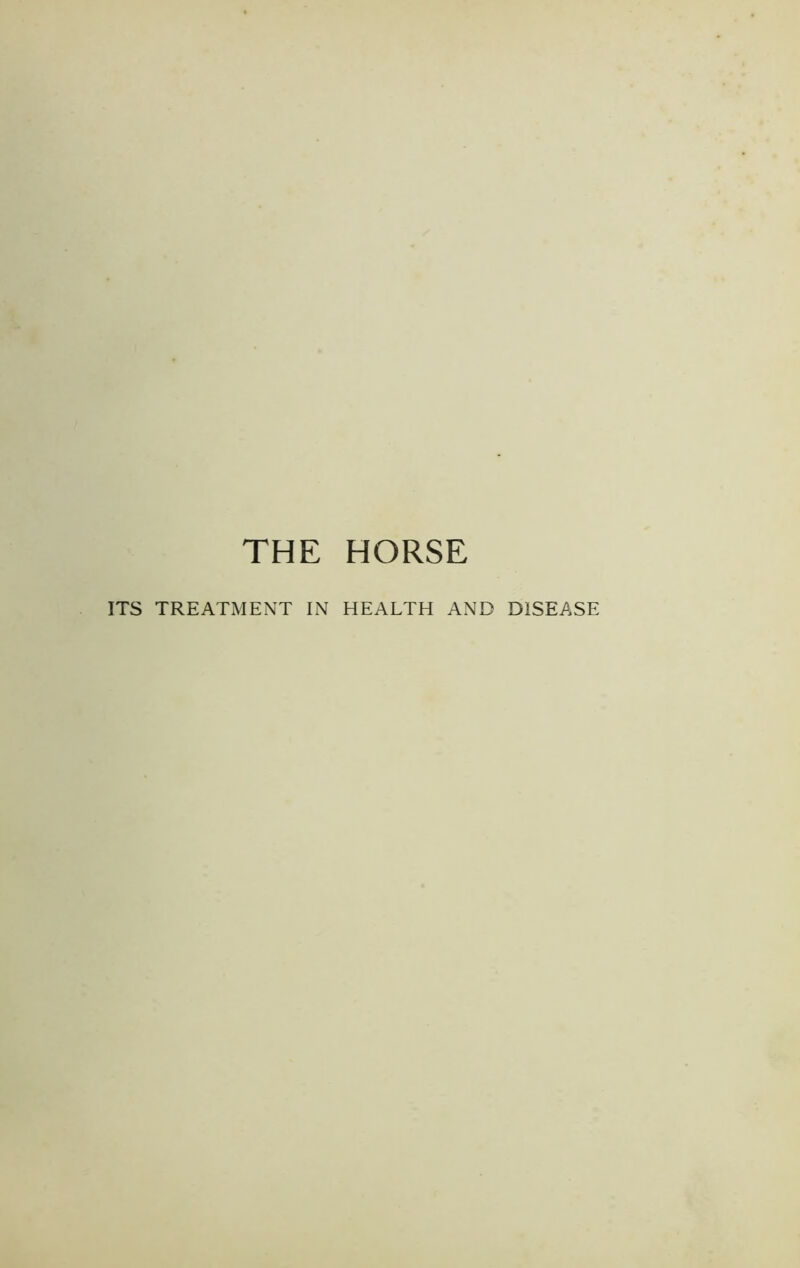 THE HORSE ITS TREATMENT IN HEALTH AND DISEASE