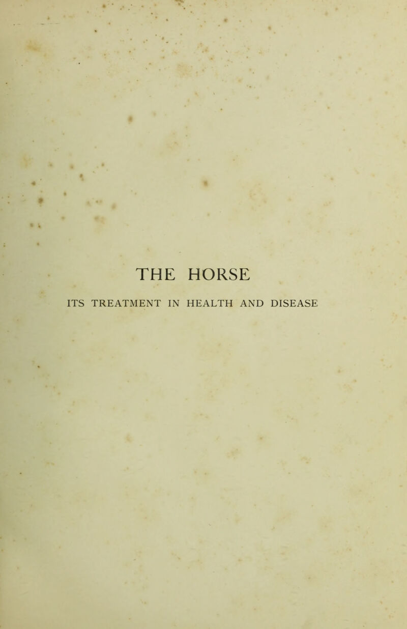 THE HORSE ITS TREATMENT IN HEALTH AND DISEASE