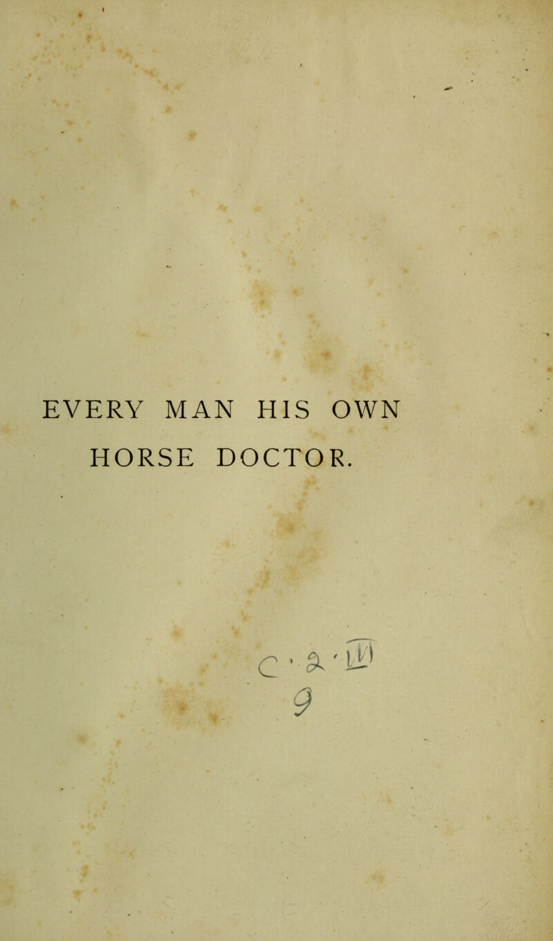 EVERY MAN HIS OWN HORSE DOCTOR. c 9