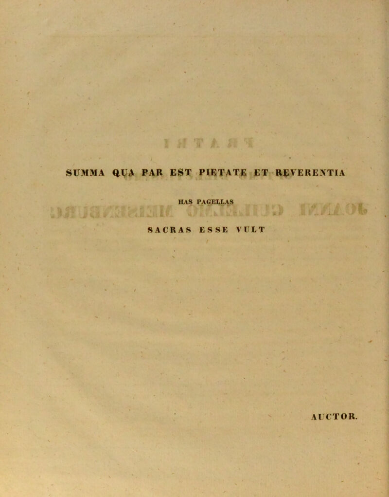SUMMA QUA par EST PIETATE ET REVERENTIA ' i ’ « i P * ' ’ ” * * i **■ * HAS PAGELLAS & ~ i. V*>- W.* >v ^ w * *-*■ Vs’*  SACRAS ESSE VULT AUCTOR