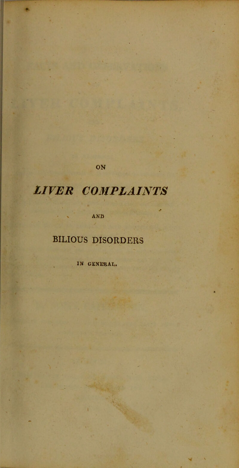 ON LIVER COMPLAINTS * • v AND BILIOUS DISORDERS IN GENEttAI,. 'I I W '