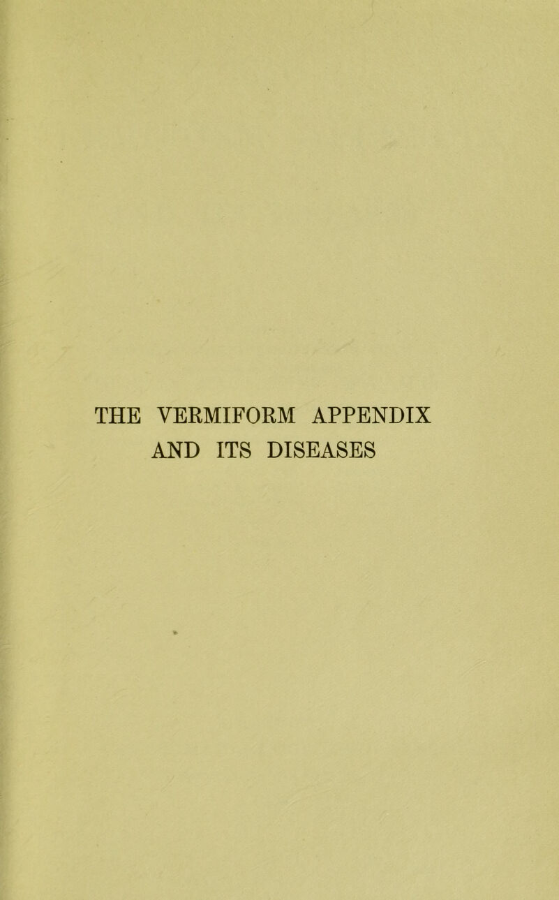 THE VERMIFORM APPENDIX AND ITS DISEASES