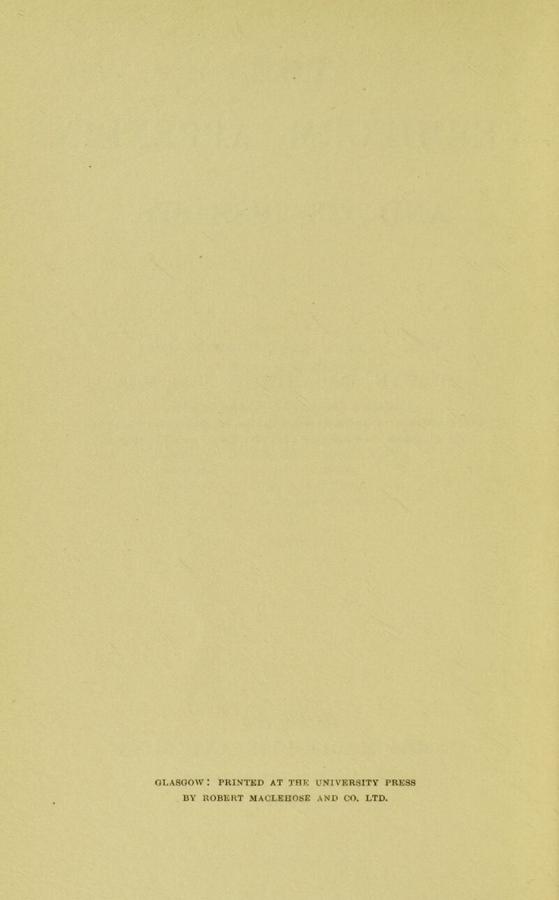 GLASGOW: PRINTED AT THE UNIVERSITY PRESS BY ROBERT MACLEHOSE AND CO. LTD.