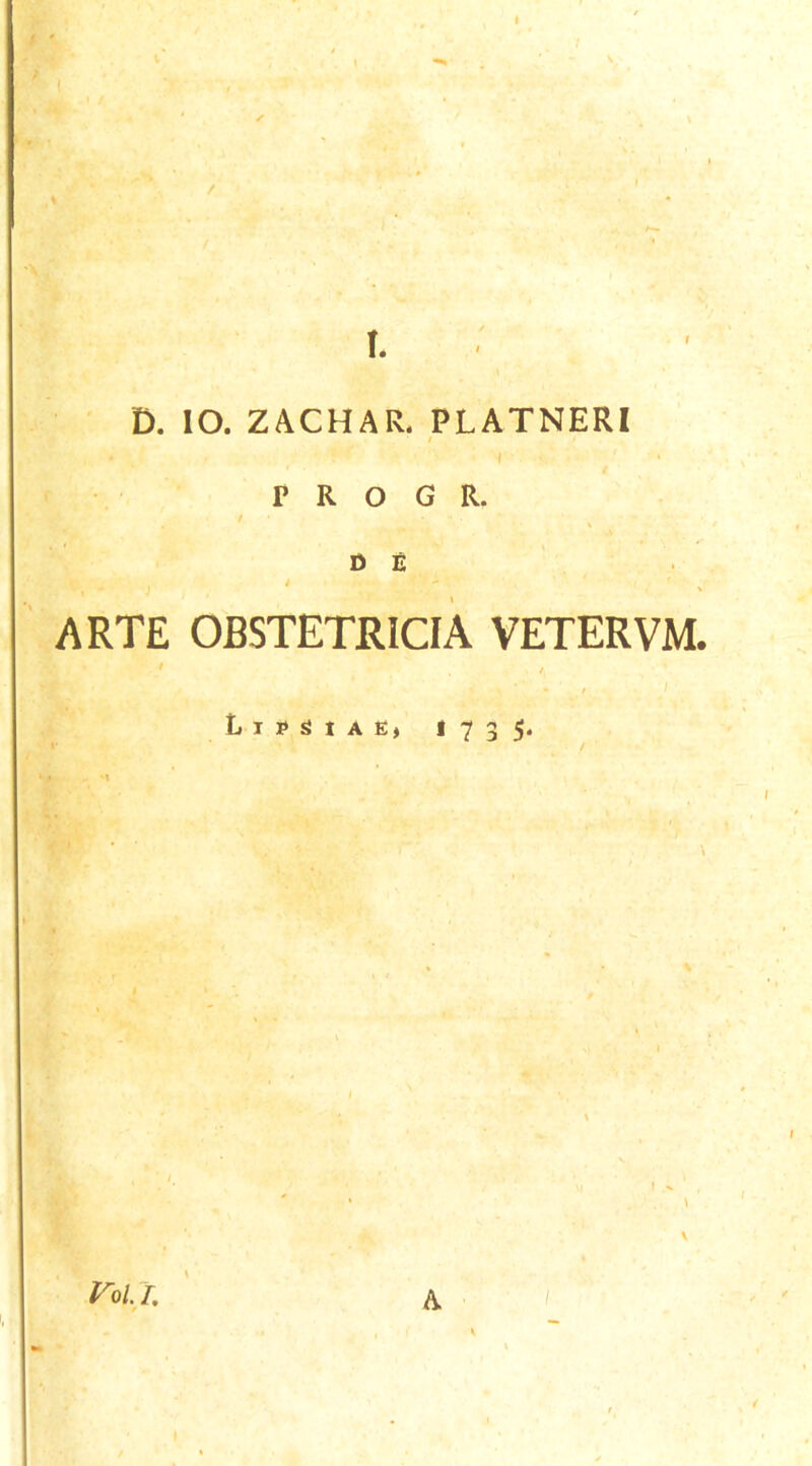 \ \ I. D. IO. ZACHAR. PLATNERI / I P R O G R. DE ARTE OBSTETRICIA VETERVM. ' / <73 5* K