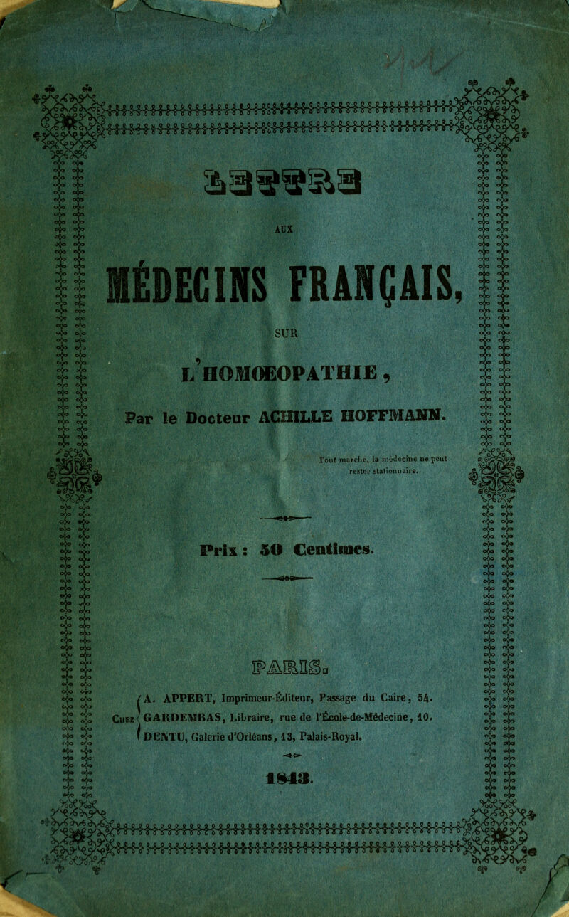 H Y L HOM(»:OPATHIE Par 1« Docteur AGEOLLD HOFFMANN. Tout marche, la méilccîne ne peut rester stationnaire. Prix : 50 Centimes. /A. APPERT, Imprimeur-Éditeur, Passage du Caire, 54. Chee< GARDEMBAS, Libraire, rue de l'École-de-Médecine, 10. ( DEKTIJ, Galerie d’Orléans, 13, Palais-Royal.