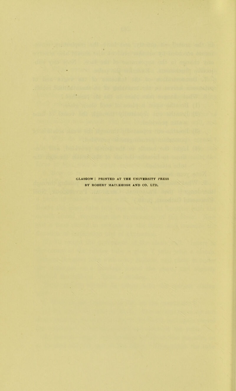 GLASGOW I PRINTED AT THE UNIVERSITY PRESS BY ROBERT MACLEHOSE AND CO. LTD,