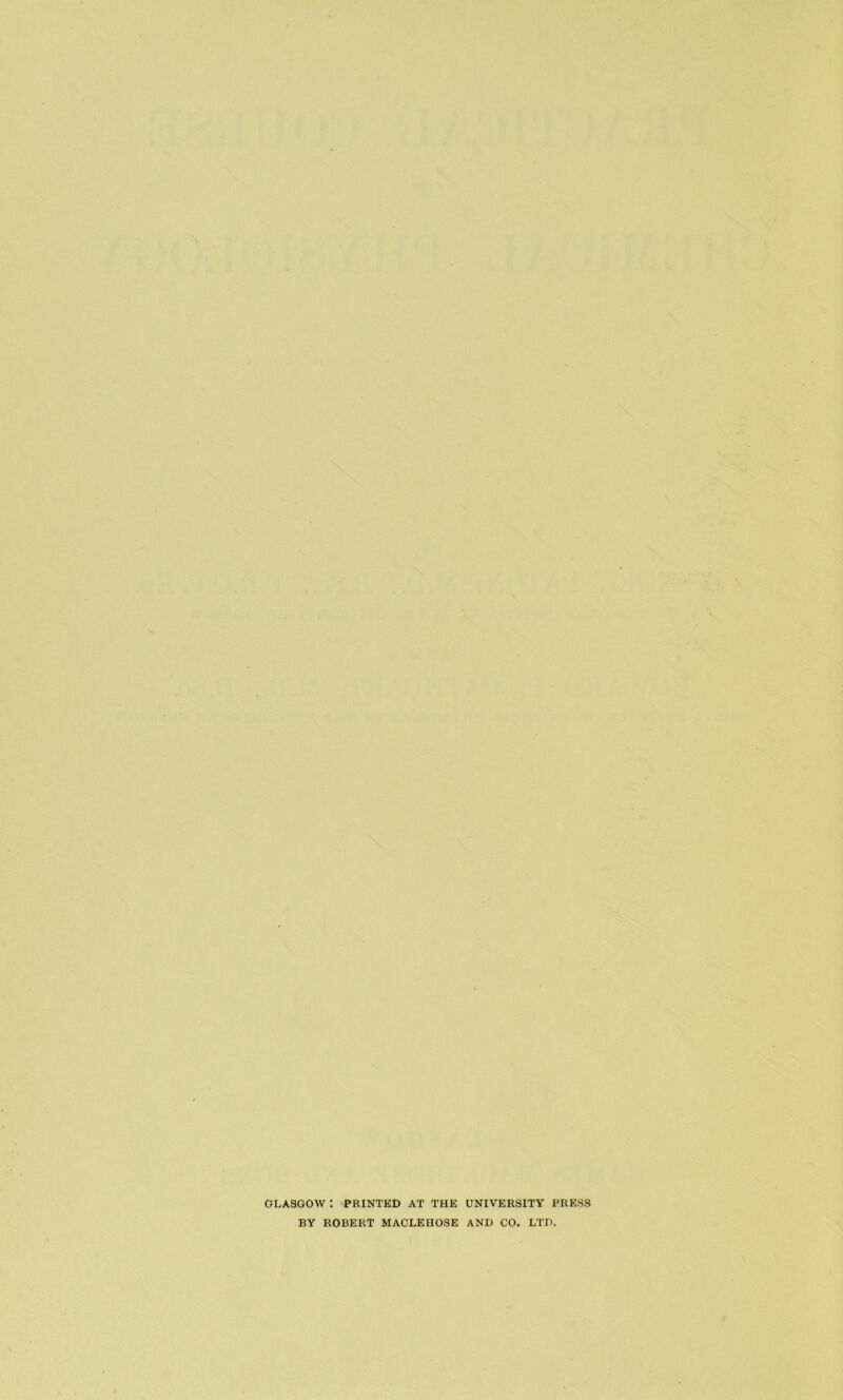 GLASGOW : PRINTED AT THE UNIVERSITY PRESS BY ROBERT MACLEHOSE AND CO. LTD.