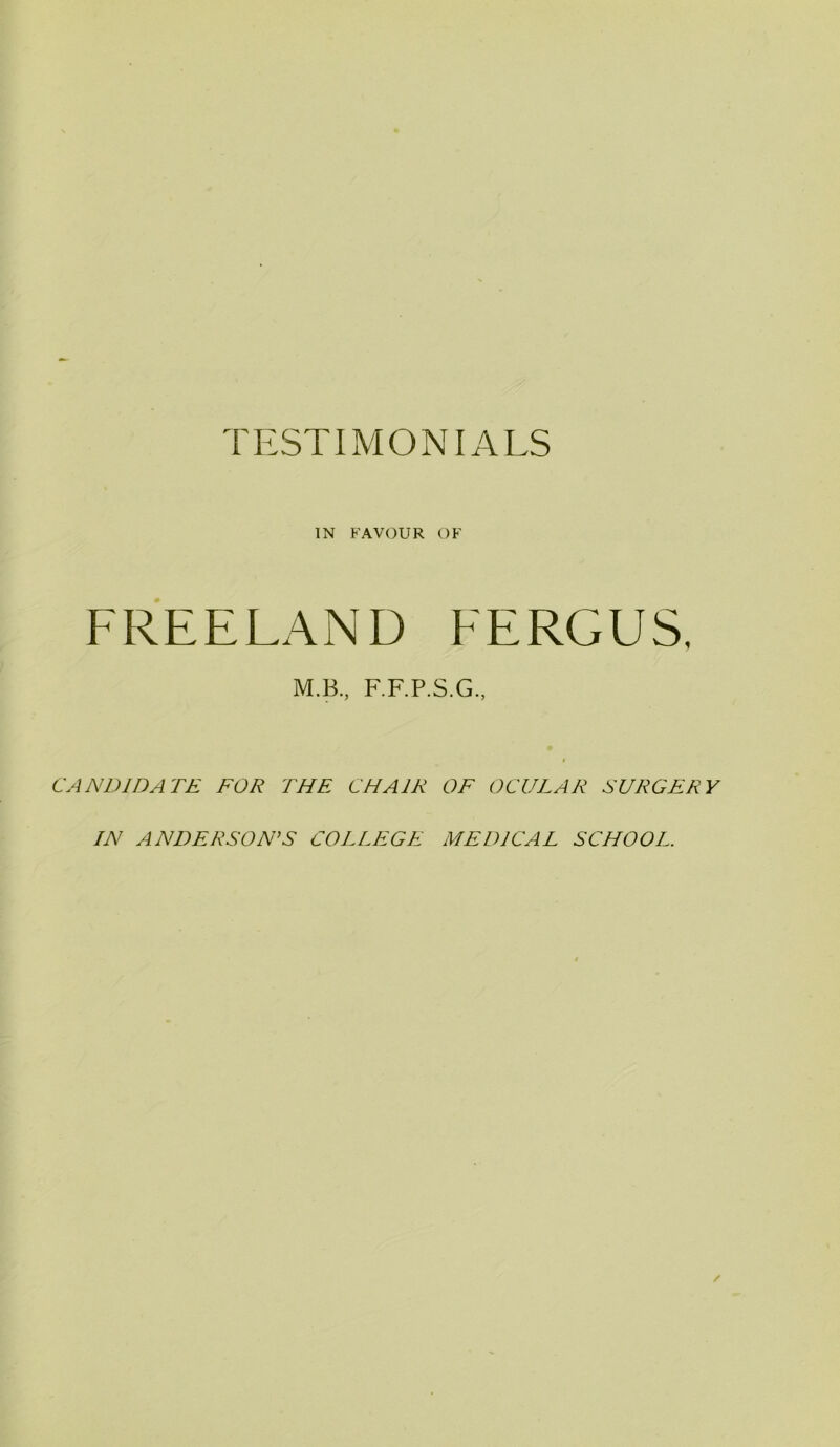 IN FAVOUR OF FREELAND FERGUS, M.B, F.F.P.S.G., CANDIDATE FOR THE CHAIR OF OCULAR SURGERY IN ANDERSON’S COLLEGE MEDICAL SCHOOL.