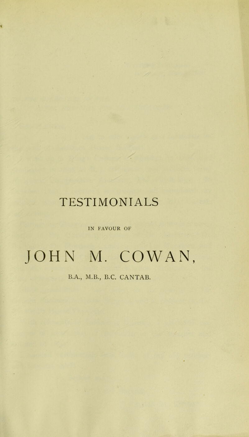 TESTIMONIALS IN JOHN IS FAVOUR OF 1. COWAN, B.A., M.B., B.C. CANTAB.