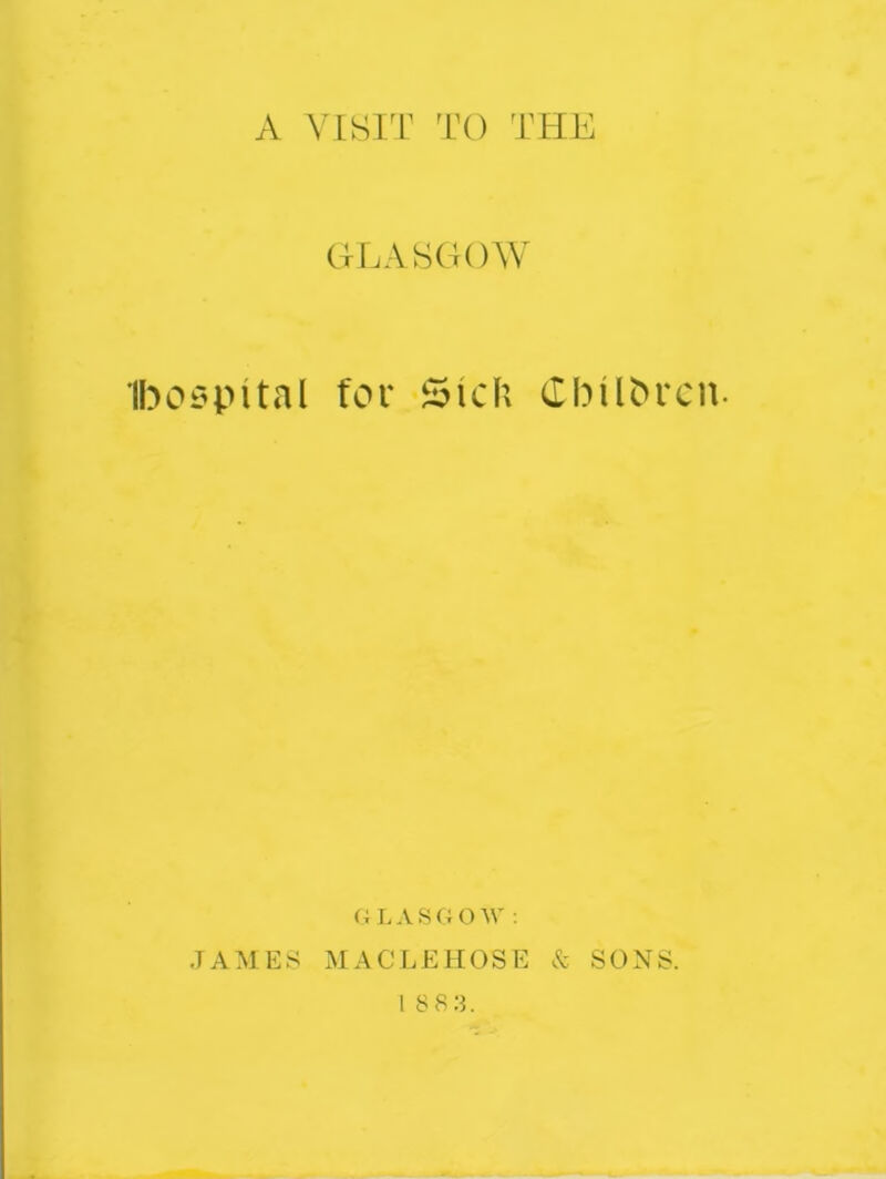 GLASGOW Ibospital for Sick dbUbrcn. GLASGOW : JAMES MACLEHOSE & SONS. 18 83.