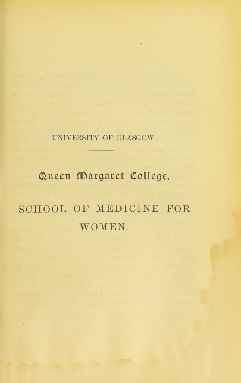 UNIYEKSITY OF GLASGOW. <&ueen flftaroaret College, SCHOOL OF MEDICINE FOR WOMEN.