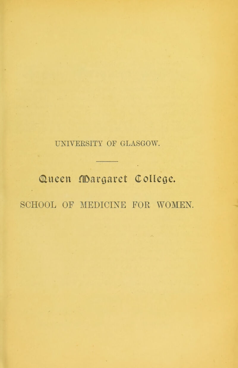 i&ueen flftarcjaret Golleoe* SCHOOL OF MEDICINE FOR WOMEN.