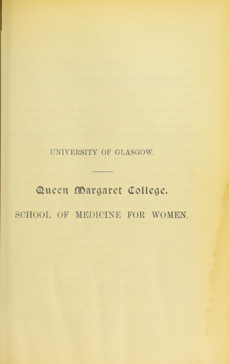 UNIVERSITY OF GLASGOW. <&ueeu fIDargaret College. SCHOOL OF MEDICINE FOR WOMEN.