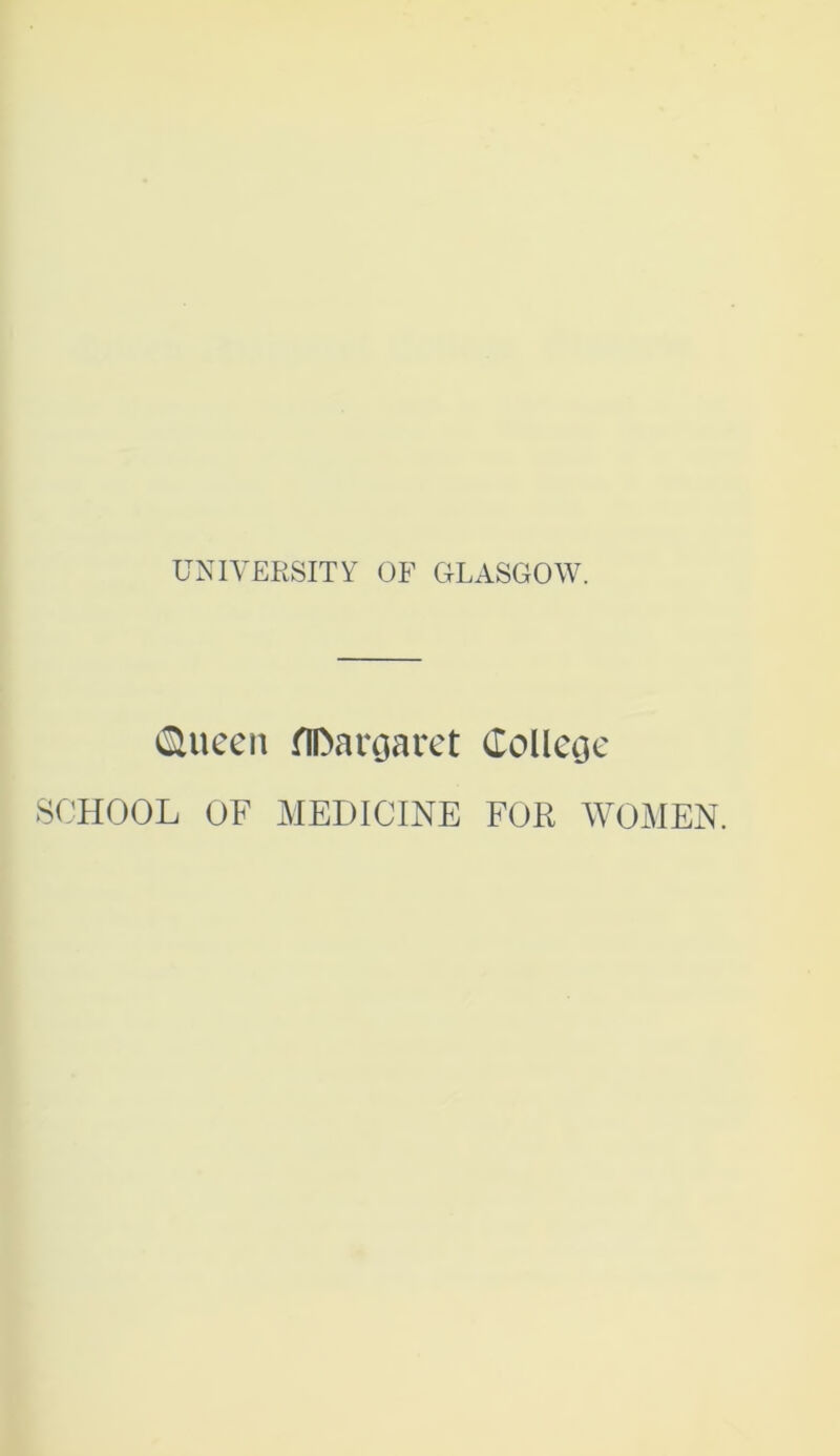 UNIVERSITY OF GLASGOW. iSlueen flDargaret College SCHOOL OF MEDICINE FOR YVOMEN.